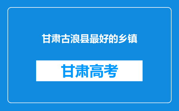 甘肃古浪县最好的乡镇