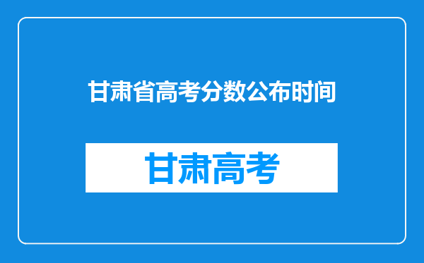 甘肃省高考分数公布时间