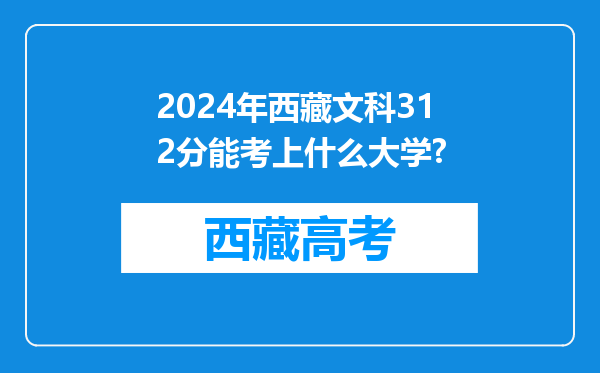 2024年西藏文科312分能考上什么大学?