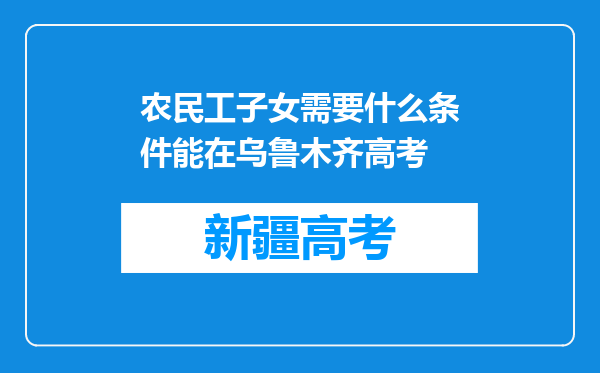 农民工子女需要什么条件能在乌鲁木齐高考