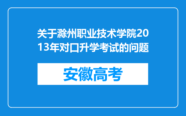 关于滁州职业技术学院2013年对口升学考试的问题