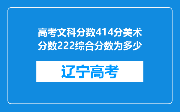 高考文科分数414分美术分数222综合分数为多少