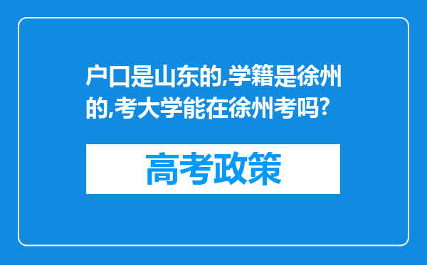 户口是山东的,学籍是徐州的,考大学能在徐州考吗?