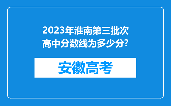 2023年淮南第三批次高中分数线为多少分?