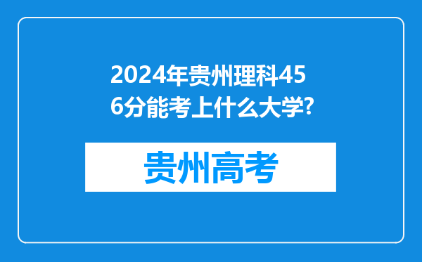 2024年贵州理科456分能考上什么大学?