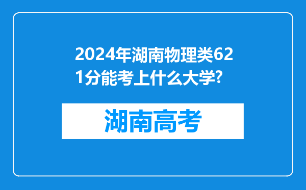 2024年湖南物理类621分能考上什么大学?