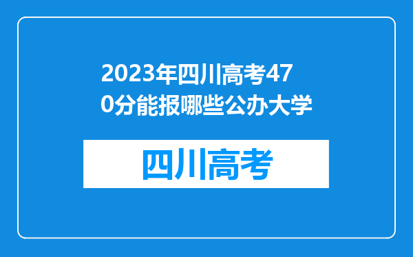 2023年四川高考470分能报哪些公办大学