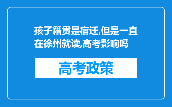 孩子籍贯是宿迁,但是一直在徐州就读,高考影响吗