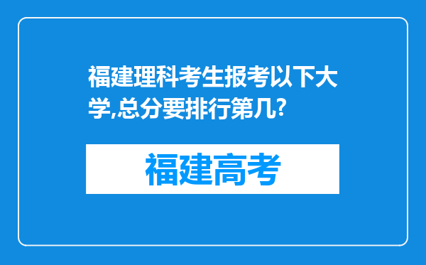 福建理科考生报考以下大学,总分要排行第几?