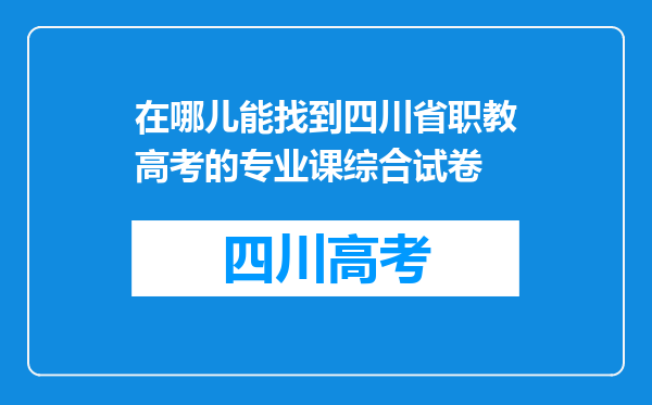 在哪儿能找到四川省职教高考的专业课综合试卷