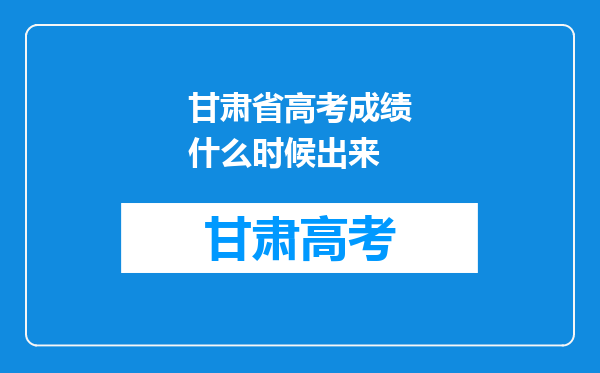 甘肃省高考成绩什么时候出来