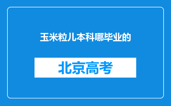 玉米粒儿本科哪毕业的