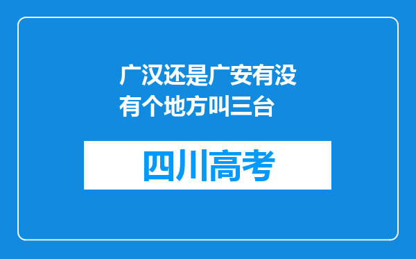 广汉还是广安有没有个地方叫三台