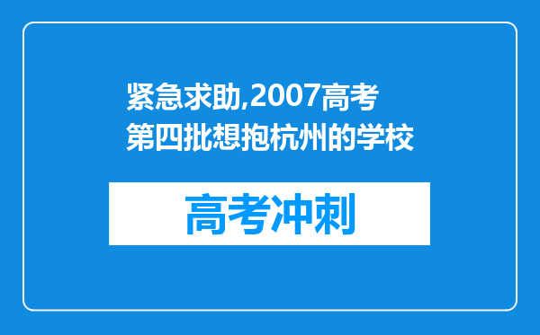 紧急求助,2007高考第四批想抱杭州的学校