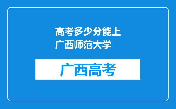 高考多少分能上广西师范大学