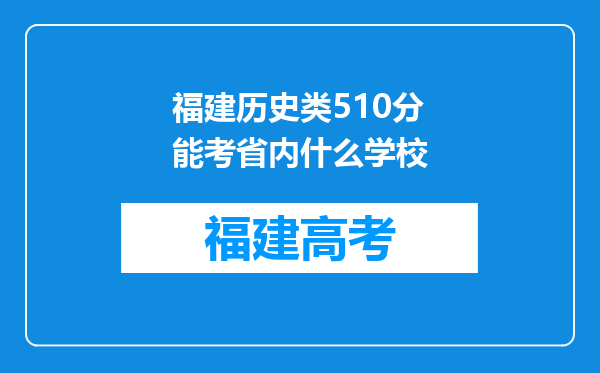 福建历史类510分能考省内什么学校