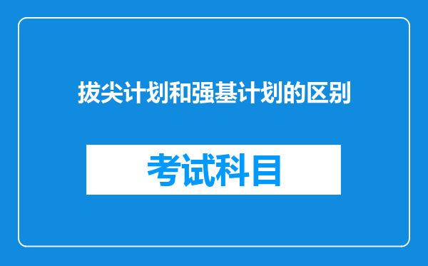 拔尖计划和强基计划的区别