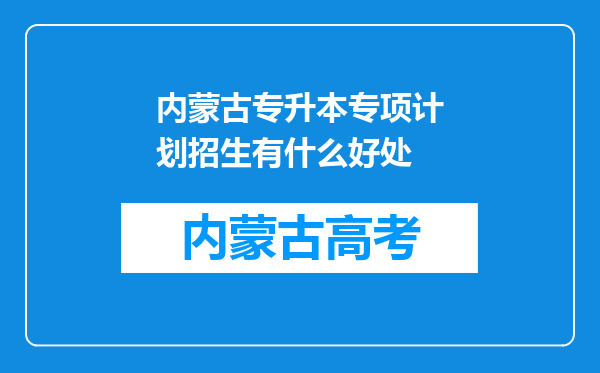 内蒙古专升本专项计划招生有什么好处