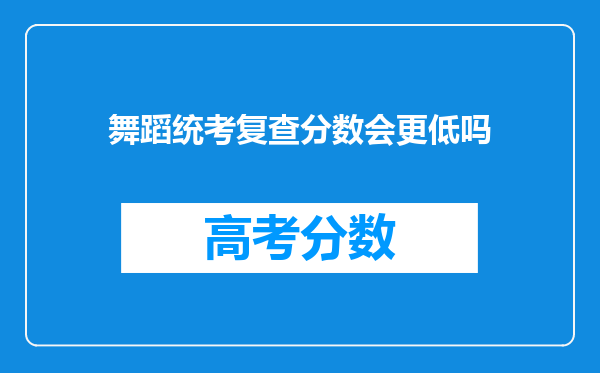 舞蹈统考复查分数会更低吗