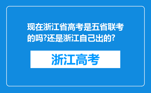 现在浙江省高考是五省联考的吗?还是浙江自己出的?