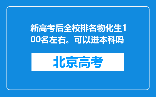 新高考后全校排名物化生100名左右。可以进本科吗