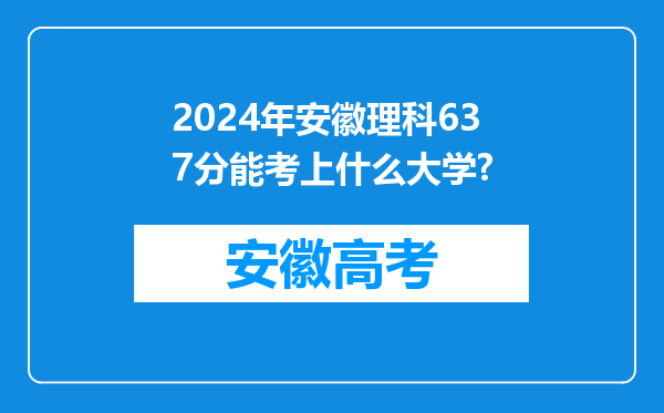 2024年安徽理科637分能考上什么大学?