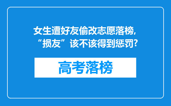 女生遭好友偷改志愿落榜,“损友”该不该得到惩罚?