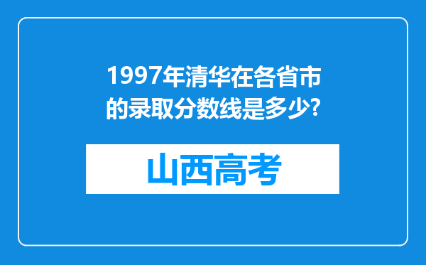 1997年清华在各省市的录取分数线是多少?