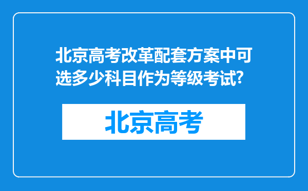 北京高考改革配套方案中可选多少科目作为等级考试?