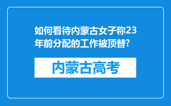 如何看待内蒙古女子称23年前分配的工作被顶替?