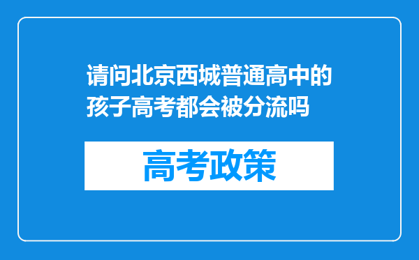 请问北京西城普通高中的孩子高考都会被分流吗