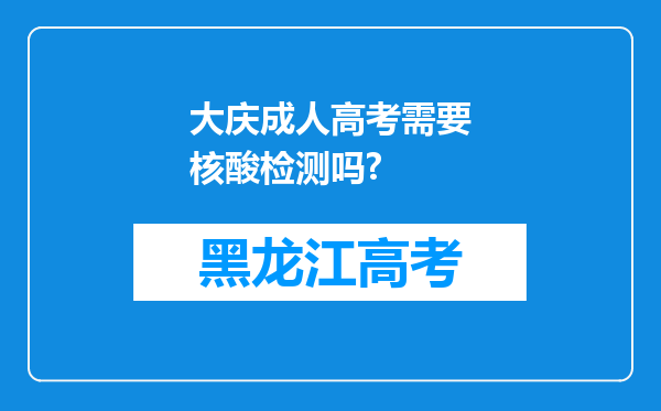 大庆成人高考需要核酸检测吗?