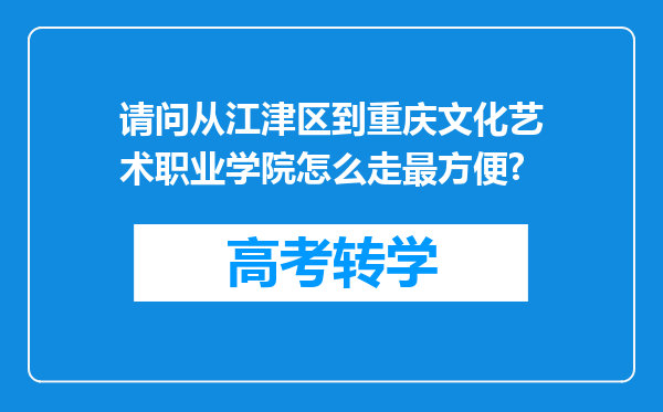 请问从江津区到重庆文化艺术职业学院怎么走最方便?