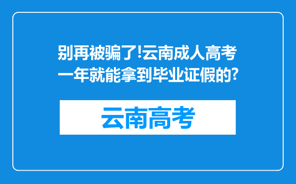 别再被骗了!云南成人高考一年就能拿到毕业证假的?