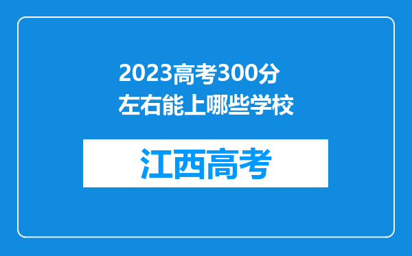 2023高考300分左右能上哪些学校