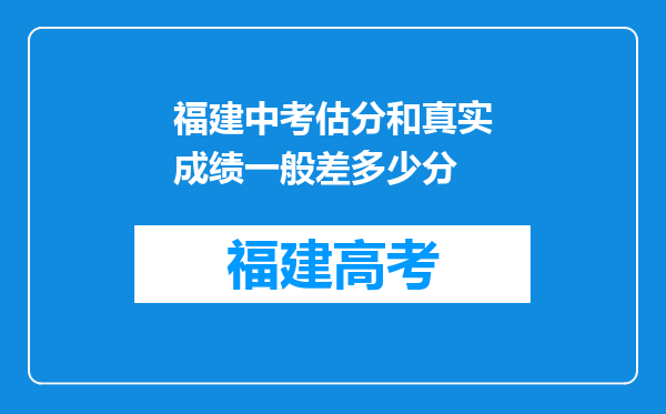 福建中考估分和真实成绩一般差多少分