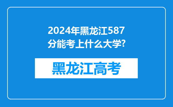 2024年黑龙江587分能考上什么大学?