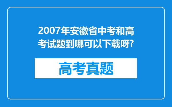 2007年安徽省中考和高考试题到哪可以下载呀?