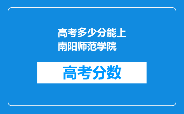 高考多少分能上南阳师范学院