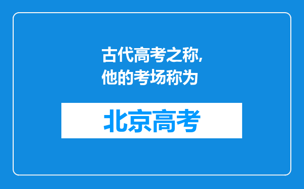 古代高考之称,他的考场称为