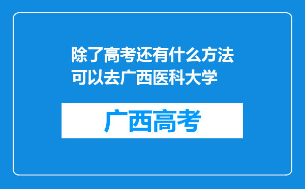 除了高考还有什么方法可以去广西医科大学