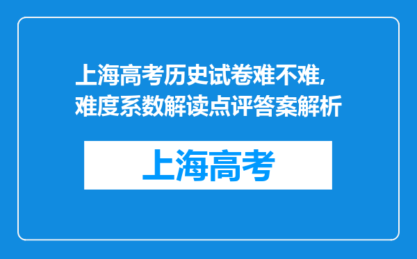 上海高考历史试卷难不难,难度系数解读点评答案解析