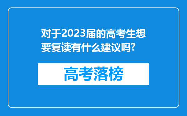 对于2023届的高考生想要复读有什么建议吗?