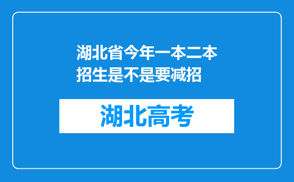 湖北省今年一本二本招生是不是要减招