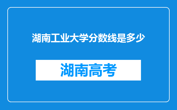 湖南工业大学分数线是多少