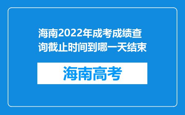 海南2022年成考成绩查询截止时间到哪一天结束