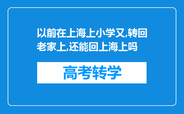 以前在上海上小学又,转回老家上,还能回上海上吗