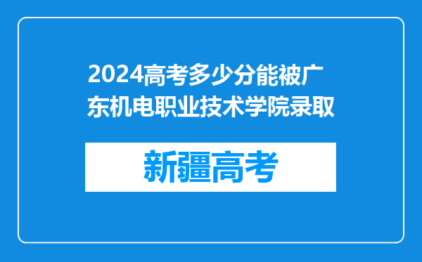 2024高考多少分能被广东机电职业技术学院录取