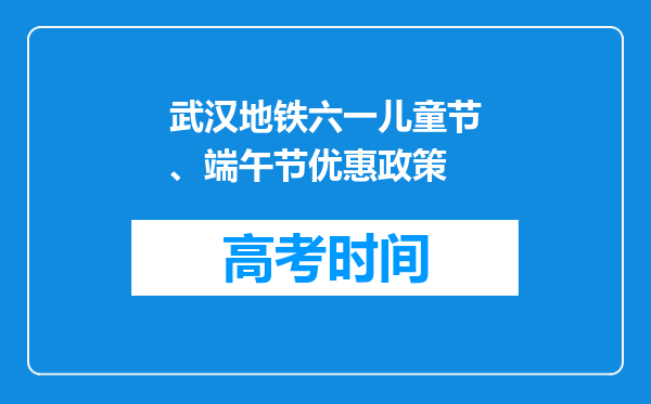 武汉地铁六一儿童节、端午节优惠政策