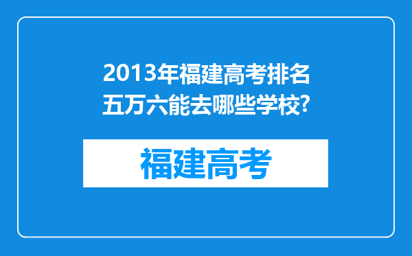 2013年福建高考排名五万六能去哪些学校?